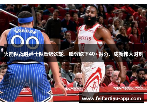 火箭队战胜爵士队晋级次轮，哈登砍下40+得分，成就伟大时刻