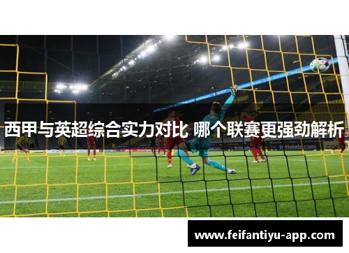 西甲与英超综合实力对比 哪个联赛更强劲解析