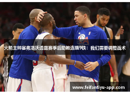 火箭主帅塞弗洛沃透露赛季后助教连撸9铁:我们需要调整战术
