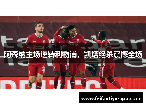 阿森纳主场逆转利物浦,凯塔绝杀震撼全场