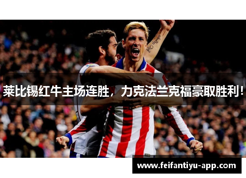 莱比锡红牛主场连胜，力克法兰克福豪取胜利！