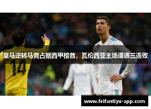皇马逆转马竞占据西甲榜首，瓦伦西亚主场遭遇三连败