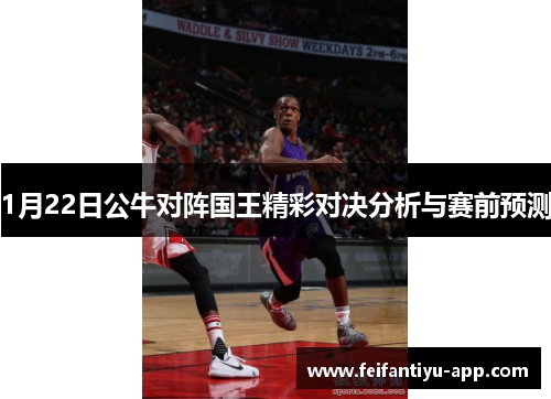 1月22日公牛对阵国王精彩对决分析与赛前预测