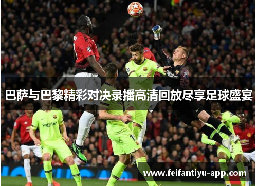 巴萨与巴黎精彩对决录播高清回放尽享足球盛宴
