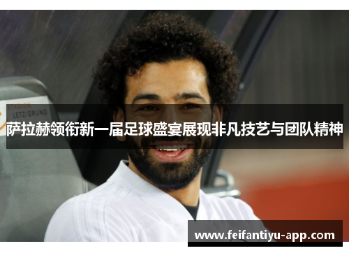 萨拉赫领衔新一届足球盛宴展现非凡技艺与团队精神